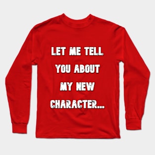 Let Me Tell You About My New Character Long Sleeve T-Shirt